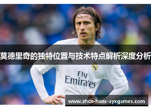 莫德里奇的独特位置与技术特点解析深度分析
