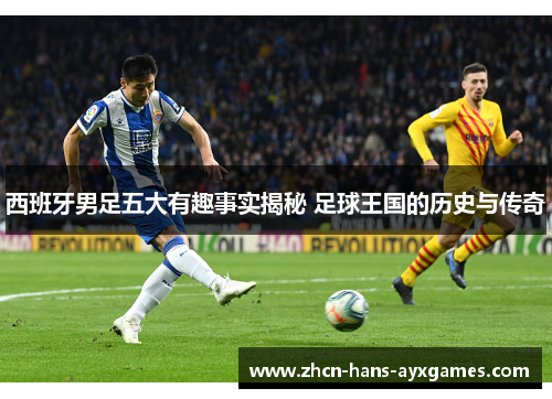 西班牙男足五大有趣事实揭秘 足球王国的历史与传奇