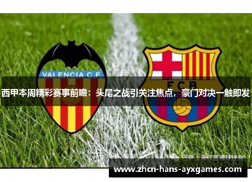 西甲本周精彩赛事前瞻：头尾之战引关注焦点，豪门对决一触即发