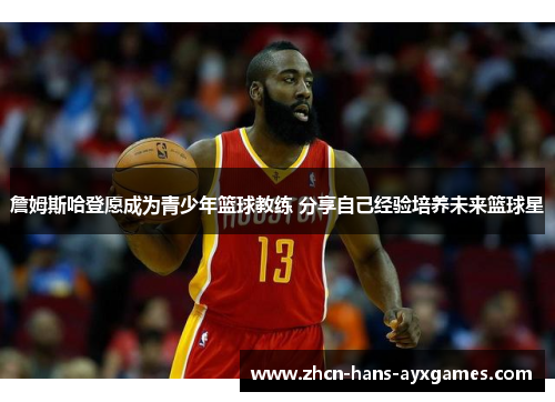 詹姆斯哈登愿成为青少年篮球教练 分享自己经验培养未来篮球星
