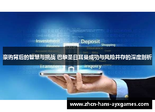 豪购背后的智慧与挑战 巴黎圣日耳曼成功与风险并存的深度剖析