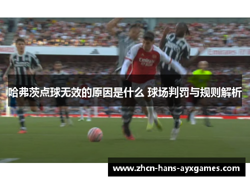 哈弗茨点球无效的原因是什么 球场判罚与规则解析
