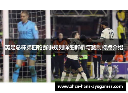 英足总杯第四轮赛事规则详细解析与赛制特点介绍