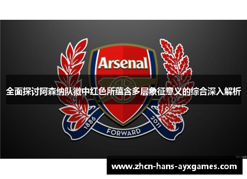 全面探讨阿森纳队徽中红色所蕴含多层象征意义的综合深入解析