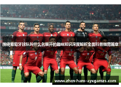 围绕葡萄牙球队叫什么名展开的趣味知识深度解析全面科普指南篇章