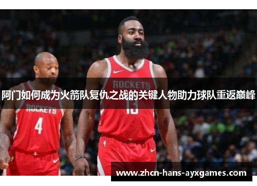 阿门如何成为火箭队复仇之战的关键人物助力球队重返巅峰