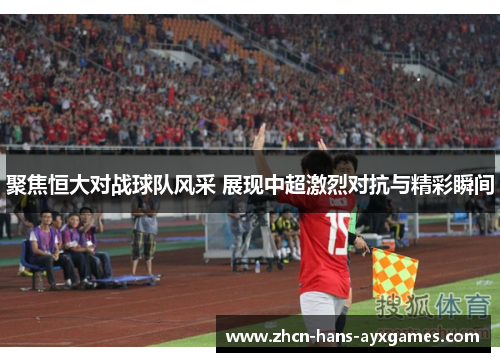 聚焦恒大对战球队风采 展现中超激烈对抗与精彩瞬间