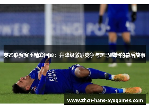 英乙联赛赛季精彩回顾：升降级激烈竞争与黑马崛起的幕后故事