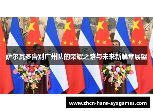 萨尔瓦多告别广州队的荣耀之路与未来新篇章展望