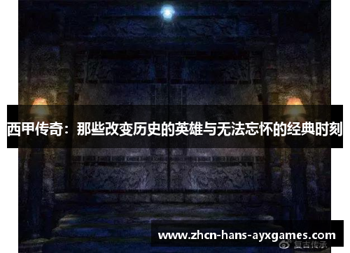 西甲传奇：那些改变历史的英雄与无法忘怀的经典时刻