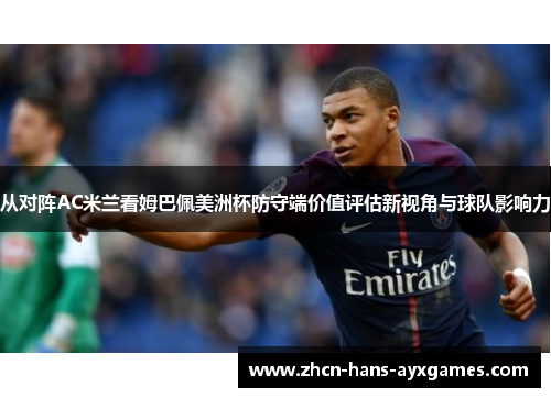 从对阵AC米兰看姆巴佩美洲杯防守端价值评估新视角与球队影响力