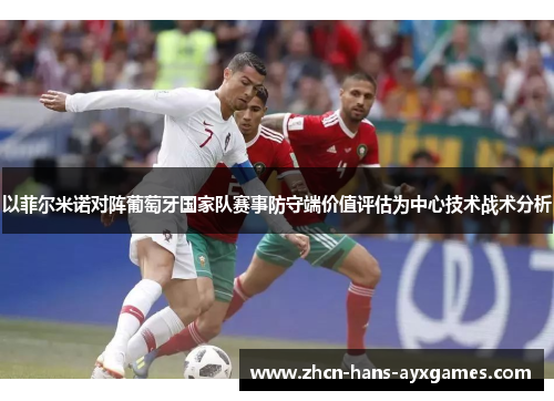 以菲尔米诺对阵葡萄牙国家队赛事防守端价值评估为中心技术战术分析 以菲尔米诺对阵葡萄牙国家队赛事防守端价值评估为中心技术战术分析