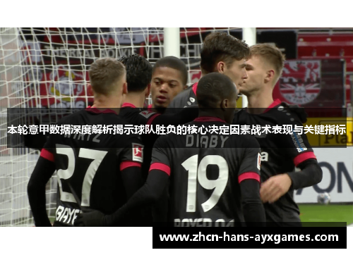 本轮意甲数据深度解析揭示球队胜负的核心决定因素战术表现与关键指标 本轮意甲数据深度解析揭示球队胜负的核心决定因素战术表现与关键指标