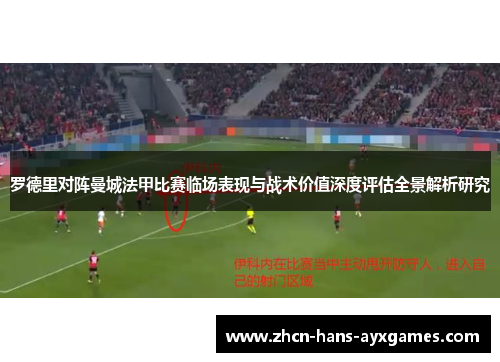 罗德里对阵曼城法甲比赛临场表现与战术价值深度评估全景解析研究 罗德里对阵曼城法甲比赛临场表现与战术价值深度评估全景解析研究