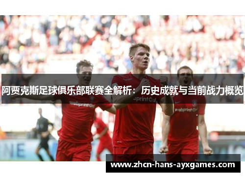 阿贾克斯足球俱乐部联赛全解析：历史成就与当前战力概览