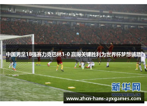 中国男足18强赛力克巴林1-0 赢得关键胜利为世界杯梦想铺路 中国男足18强赛力克巴林1-0 赢得关键胜利为世界杯梦想铺路