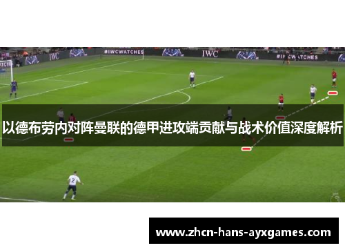 以德布劳内对阵曼联的德甲进攻端贡献与战术价值深度解析