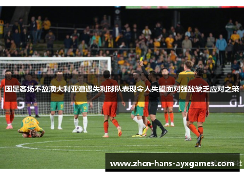 国足客场不敌澳大利亚遭遇失利球队表现令人失望面对强敌缺乏应对之策