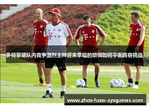 多特蒙德队内竞争激烈主帅迎来幸福的烦恼如何平衡阵容挑战