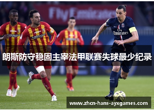 朗斯防守稳固主宰法甲联赛失球最少纪录