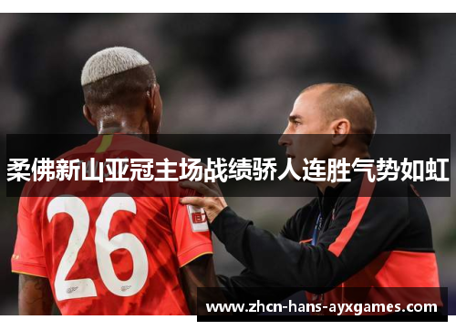 柔佛新山亚冠主场战绩骄人连胜气势如虹