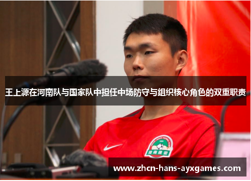 王上源在河南队与国家队中担任中场防守与组织核心角色的双重职责