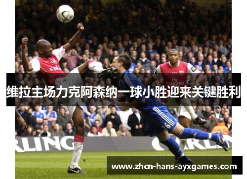 维拉主场力克阿森纳一球小胜迎来关键胜利