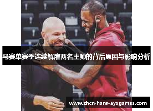 马赛单赛季连续解雇两名主帅的背后原因与影响分析 马赛单赛季连续解雇两名主帅的背后原因与影响分析
