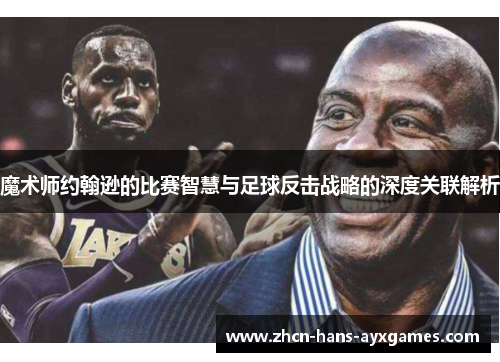 魔术师约翰逊的比赛智慧与足球反击战略的深度关联解析 魔术师约翰逊的比赛智慧与足球反击战略的深度关联解析