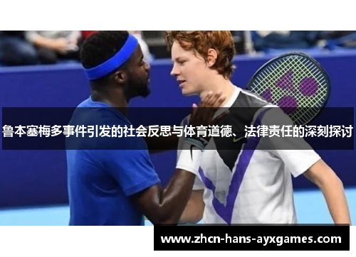鲁本塞梅多事件引发的社会反思与体育道德、法律责任的深刻探讨 鲁本塞梅多事件引发的社会反思与体育道德、法律责任的深刻探讨