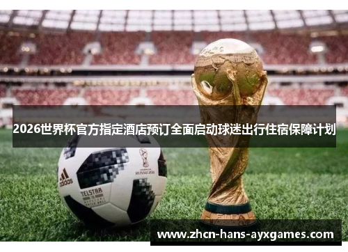 2026世界杯官方指定酒店预订全面启动球迷出行住宿保障计划 2026世界杯官方指定酒店预订全面启动球迷出行住宿保障计划