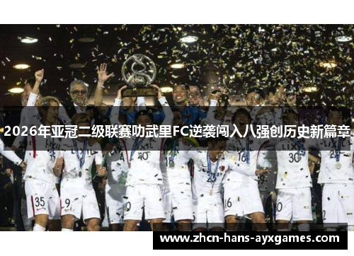 2026年亚冠二级联赛叻武里FC逆袭闯入八强创历史新篇章 2026年亚冠二级联赛叻武里FC逆袭闯入八强创历史新篇章