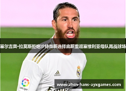 塞尔吉奥·拉莫斯拒绝沙特高薪选择底薪重返塞维利亚母队再战球场 塞尔吉奥·拉莫斯拒绝沙特高薪选择底薪重返塞维利亚母队再战球场