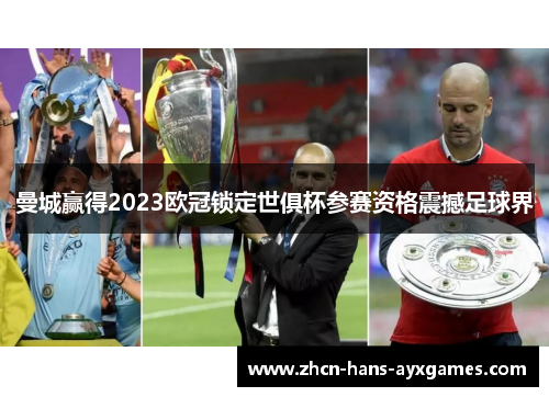 曼城赢得2023欧冠锁定世俱杯参赛资格震撼足球界 曼城赢得2023欧冠锁定世俱杯参赛资格震撼足球界