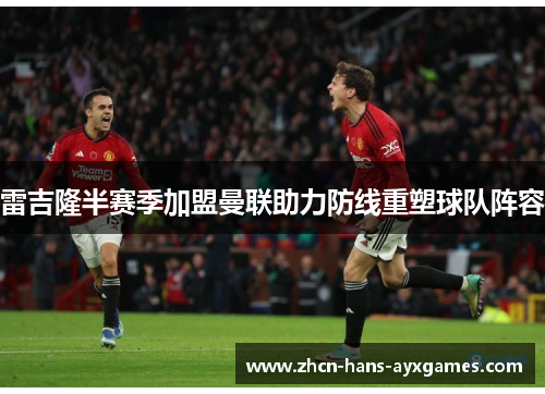 雷吉隆半赛季加盟曼联助力防线重塑球队阵容