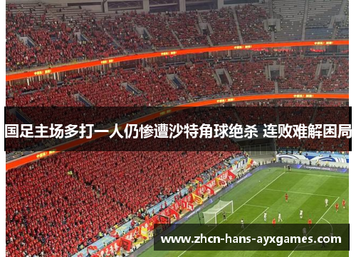 国足主场多打一人仍惨遭沙特角球绝杀 连败难解困局