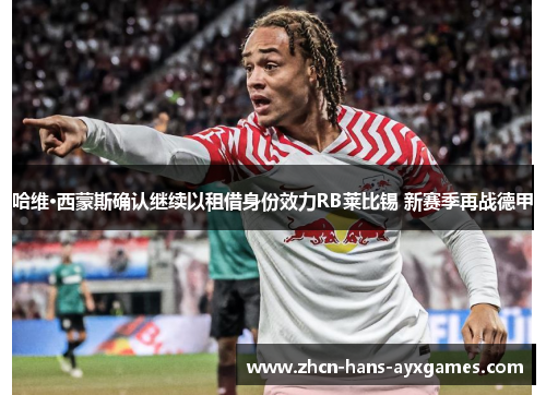 哈维·西蒙斯确认继续以租借身份效力RB莱比锡 新赛季再战德甲