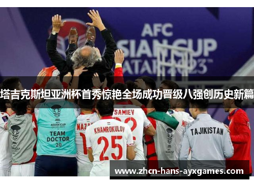 塔吉克斯坦亚洲杯首秀惊艳全场成功晋级八强创历史新篇 塔吉克斯坦亚洲杯首秀惊艳全场成功晋级八强创历史新篇