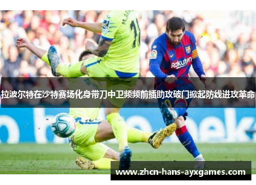 拉波尔特在沙特赛场化身带刀中卫频频前插助攻破门掀起防线进攻革命 拉波尔特在沙特赛场化身带刀中卫频频前插助攻破门掀起防线进攻革命